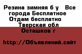 Резина зимняя б/у - Все города Бесплатное » Отдам бесплатно   . Тверская обл.,Осташков г.